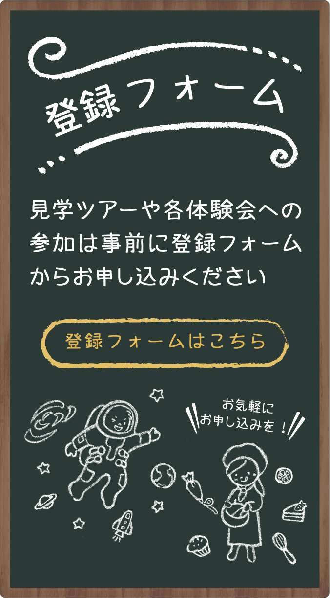 登録フォーム 見学ツアーや各体験会への参加は事前に登録フォームからお申し込みください。